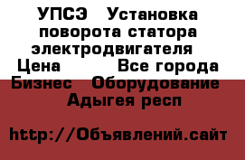 УПСЭ-1 Установка поворота статора электродвигателя › Цена ­ 111 - Все города Бизнес » Оборудование   . Адыгея респ.